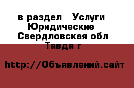  в раздел : Услуги » Юридические . Свердловская обл.,Тавда г.